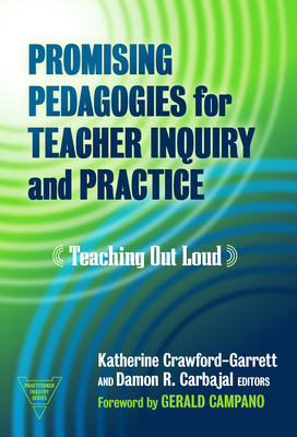 Promising Pedagogies for Teacher Inquiry and Practice: Teaching Out Loud - Crawford-Garrett, Katherine (Editor), and Carbajal, Damon R (Editor), and Campano, Gerald (Foreword by)