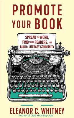 Promote Your Book: Spread the Word, Find Your Readers, and Build a Literary Community - Whitney, Eleanor C