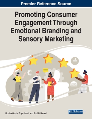 Promoting Consumer Engagement Through Emotional Branding and Sensory Marketing - Gupta, Monika (Editor), and Jindal, Priya (Editor), and Bansal, Shubhi (Editor)