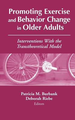 Promoting Exercise and Behavior Change in Older Adults: Interventions with the Transtheoretical Model - Burbank, Patricia, Dnsc, RN (Editor), and Riebe, Deborah, PhD (Editor)