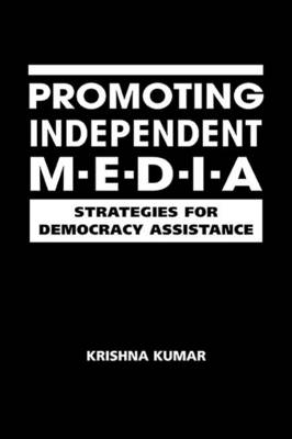 Promoting Independent Media: Strategies for Democracy Assistance - Kumar, Krishna