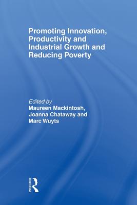 Promoting Innovation, Productivity and Industrial Growth and Reducing Poverty - Mackintosh, Maureen (Editor), and Chataway, Joanna (Editor), and Wuyts, Marc (Editor)