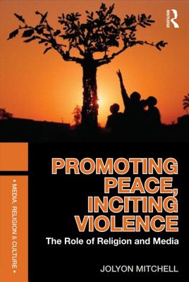 Promoting Peace, Inciting Violence: The Role of Religion and Media - Mitchell, Jolyon