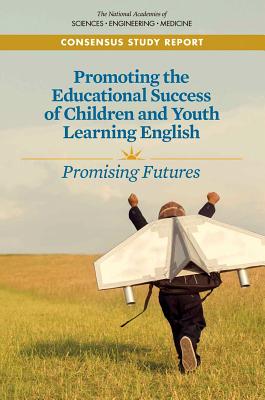 Promoting the Educational Success of Children and Youth Learning English: Promising Futures - National Academies of Sciences, Engineering, and Medicine, and Health and Medicine Division, and Division of Behavioral and...