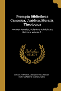 Prompta Bibliotheca Canonica, Juridica, Moralis, Theologica: NEC Non Ascetica, Polemica, Rubricistica, Historica de Principalioribus, & Fere Omnibus, Quae in Dies Occurrunt, NEC Penes Omnes Facile, AC Prompte Reperiri Possunt, Ex Utroque Jure, ...