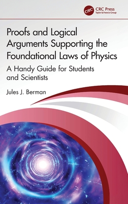 Proofs and Logical Arguments Supporting the Foundational Laws of Physics: A Handy Guide for Students and Scientists - Berman, Jules J