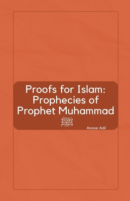 Proofs for Islam: Prophecies of Prophet Muhammad - Adil, Ammar