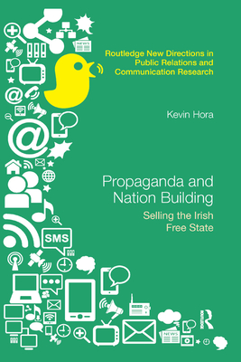 Propaganda and Nation Building: Selling the Irish Free State - Hora, Kevin