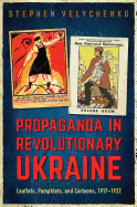 Propaganda in Revolutionary Ukraine: Leaflets, Pamphlets, and Cartoons, 1917-1922