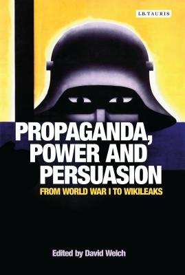 Propaganda, Power and Persuasion: From World War I to Wikileaks - Welch, David (Editor)