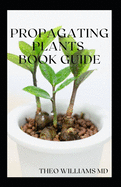 Propagating Plants Book Guide: The Essential Guide On Principles And Practices To Create New Plants