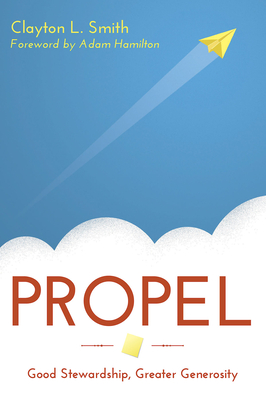 Propel: Good Stewardship, Greater Generosity - Smith, Clayton L, and Hamilton, Adam (Foreword by)