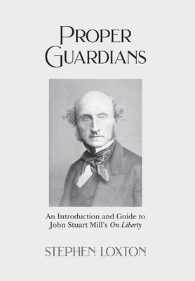 Proper Guardians: An Introduction and Guide to John Stuart Mill's On Liberty - Loxton, Stephen