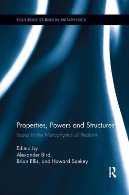 Properties, Powers and Structures: Issues in the Metaphysics of Realism - Bird, Alexander (Editor), and Ellis, Brian (Editor), and Sankey, Howard (Editor)