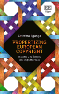 Propertizing European Copyright: History, Challenges and Opportunities