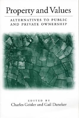 Property and Values: Alternatives to Public and Private Ownership - Geisler, Charles (Editor), and Daneker, Gail (Editor)