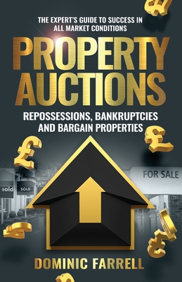 Property Auctions: Repossessions, Bankruptcies and Bargain Properties: The Expert's Guide To Success In All Market Conditions - Farrell, Dominic