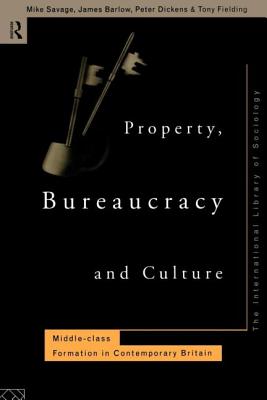 Property, Bureaucracy and Culture: Middle Class Formation in Contemporary Britain - Savage, Michael, and Barlow, James, and Dickens, Peter