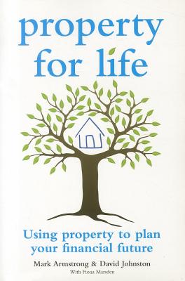 Property for Life: Using Property to Plan Your Financial Future - Armstrong, Mark, and Johnston, David, and Marsden, Fiona