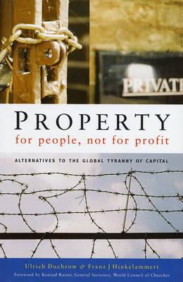 Property for People, Not for Profit: Alternatives to the Global Tyranny of Capital - Duchrow, Ulrich, and Hinkelammert, Franz J