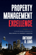Property Management Excellence: A Values-Based Approach to Real Estate and Property Investing
