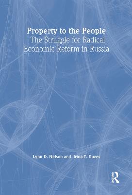 Property to the People: The Struggle for Radical Economic Reform in Russia: The Struggle for Radical Economic Reform in Russia - Nelson, Julie, and Kuzes, Irina Y
