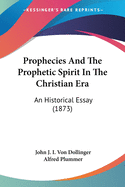 Prophecies And The Prophetic Spirit In The Christian Era: An Historical Essay (1873)