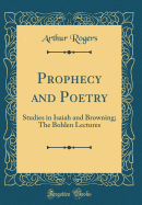 Prophecy and Poetry: Studies in Isaiah and Browning; The Bohlen Lectures (Classic Reprint)