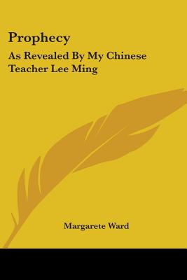 Prophecy: As Revealed By My Chinese Teacher Lee Ming - Ward, Margarete