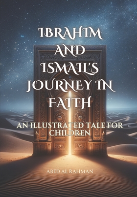 Prophet Ibrahim and Ismail's Journey in Faith: An illustrated tale for children - Rahman, Abed Al