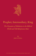 Prophet, Intermediary, King: The Dynamics of Mediation in the Biblical World and Old Babylonian Mari