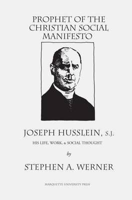 Prophet of the Christian Social Manifesto: Joseph Husslein, S.J., His Life, Work & Social Thought - Werner, Stephen A