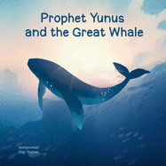 Prophet Yunus and the Great Whale: A Timeless Tale of Faith, Forgiveness, and Courage