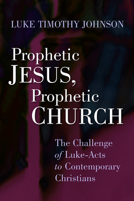 Prophetic Jesus, Prophetic Church: The Challenge of Luke-Acts to Contemporary Christians - Johnson, Luke Timothy