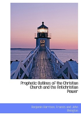 Prophetic Outlines of the Christian Church and the Antichristian Power - Harrison, Benjamin, MD, Facep, and Francis and John Rivington (Creator)