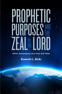 Prophetic Purposes and the Zeal of the Lord: When Sovereignty and Free Will Meet - Birks, Ken L, and Hans, Bennewitz (Cover design by)