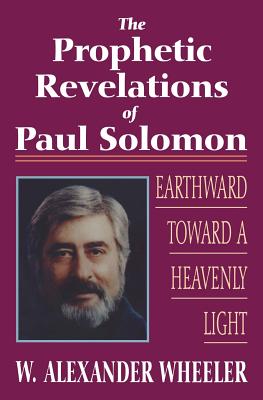 Prophetic Revelations of Paul Solomon: Earthward Toward a Heavenly Light - Wheeler, W Alexander