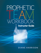 Prophetic Team Workbook Instructor Guide: Accompanies Prophetic Team Workbook Student Guide