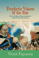 Prophetic Visions of the Past: Pan-Caribbean Representations of the Haitian Revolution