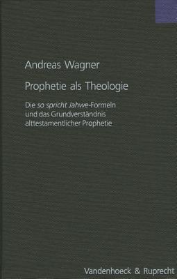 Prophetie ALS Theologie: Die So Spricht Jahwe-Formeln Und Das Grundverstandnis Alttestamentlicher Prophetie - Wagner, Andreas, Professor, Ph.D.