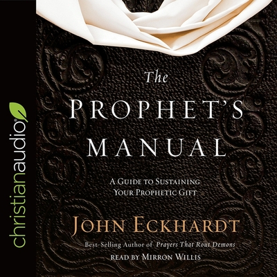 Prophet's Manual: A Guide to Sustaining Your Prophetic Gift - Eckhardt, John, and Willis, Mirron (Read by)