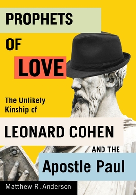 Prophets of Love: The Unlikely Kinship of Leonard Cohen and the Apostle Paul Volume 15 - Anderson, Matthew R