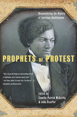 Prophets of Protest: Reconsidering the History of American Abolitionism - McCarthy, Timothy Patrick (Editor), and Stauffer, John (Editor)