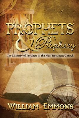 Prophets & Prophecy: The Ministry of Prophets in the New Testament Church - Emmons, William