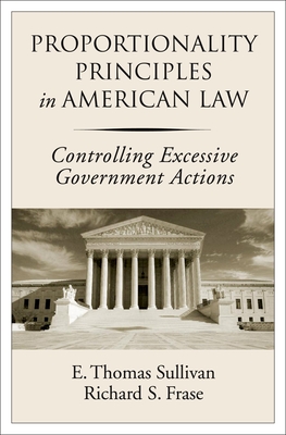 Proportionality Principles in American Law: Controlling Excessive Government Actions - Sullivan, E Thomas, and Frase, Richard S