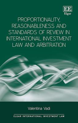 Proportionality, Reasonableness and Standards of Review in International Investment Law and Arbitration - Vadi, Valentina