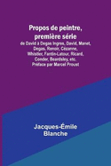 Propos de peintre, premi?re s?rie: de David ? Degas Ingres, David, Manet, Degas, Renoir, C?zanne, Whistler, Fantin-Latour, Ricard, Conder, Beardsley, etc. Pr?face par Marcel Proust