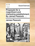 Proposals for a Magnificent and Interesting Establishment. By James Peacock,