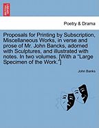 Proposals for Printing by Subscription, Miscellaneous Works, in Verse and Prose of Mr. John Bancks, Adorned with Sculptures, and Illustrated with Notes. in Two Volumes. [With a Large Specimen of the Work.]