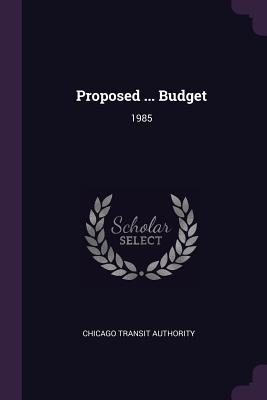 Proposed ... Budget: 1985 - Authority, Chicago Transit